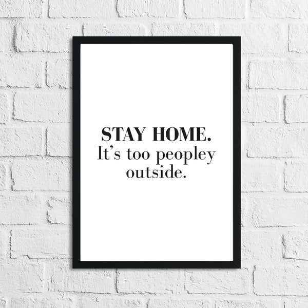 Stay Home It's Too Peopley Outside Simple Funny Home Wall Decor Print